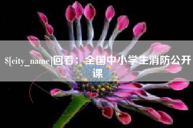 清远回看：全国中小学生消防公开课