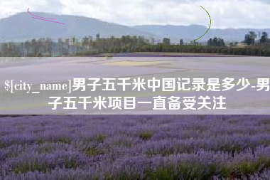 清远男子五千米中国记录是多少-男子五千米项目一直备受关注