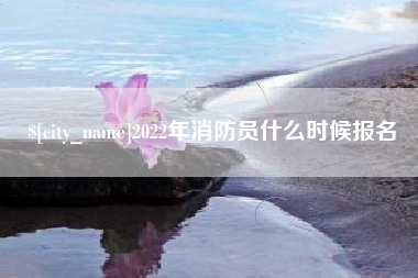 清远2022年消防员什么时候报名