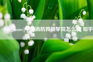 清远中国消防救援学院怎么样 知乎