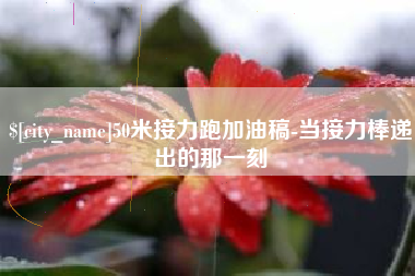 清远50米接力跑加油稿-当接力棒递出的那一刻