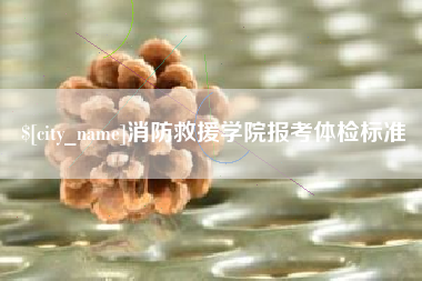 清远消防救援学院报考体检标准