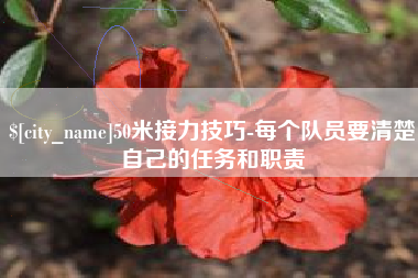 清远50米接力技巧-每个队员要清楚自己的任务和职责
