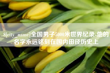 清远全国男子5000米世界纪录-他的名字永远铭刻在国内田径历史上