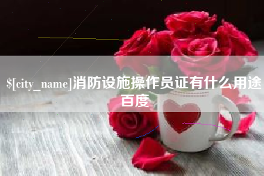清远消防设施操作员证有什么用途百度