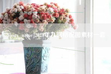 清远2021年九宫格配图素材一套