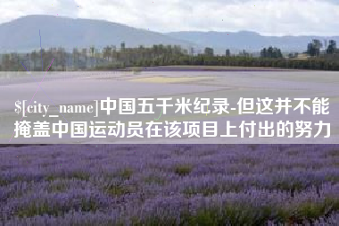 清远中国五千米纪录-但这并不能掩盖中国运动员在该项目上付出的努力