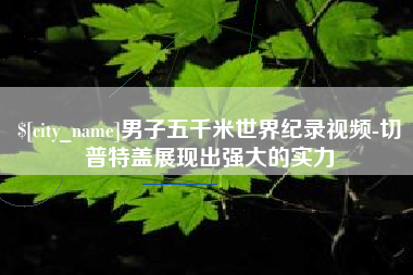 清远男子五千米世界纪录视频-切普特盖展现出强大的实力