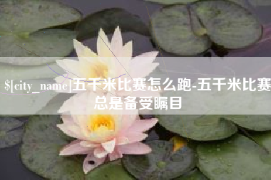 清远五千米比赛怎么跑-五千米比赛总是备受瞩目