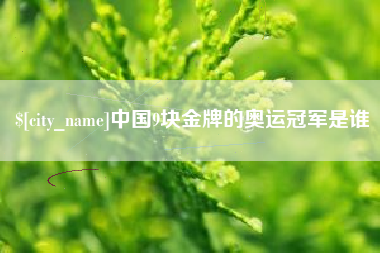 清远中国9块金牌的奥运冠军是谁