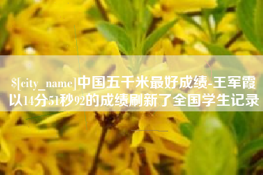 清远中国五千米最好成绩-王军霞以14分51秒92的成绩刷新了全国学生记录