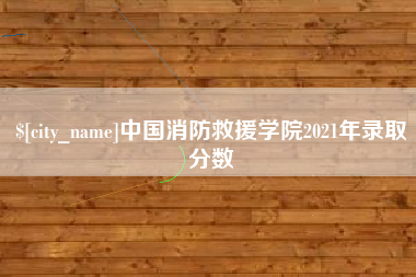 清远中国消防救援学院2021年录取分数