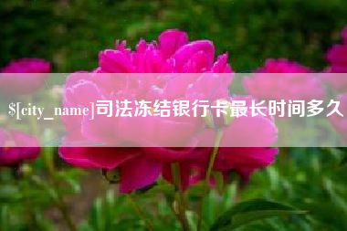 清远司法冻结银行卡最长时间多久