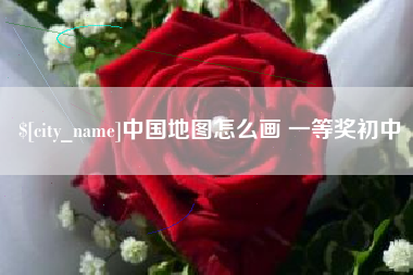 清远中国地图怎么画 一等奖初中