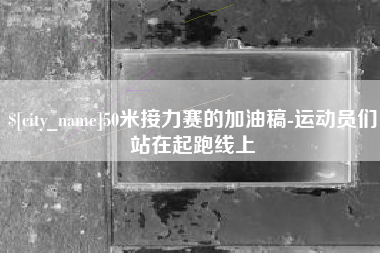 清远50米接力赛的加油稿-运动员们站在起跑线上