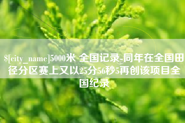 清远5000米 全国记录-同年在全国田径分区赛上又以25分56秒5再创该项目全国纪录