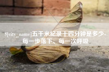 清远五千米纪录十四分钟是多少-每一步落下、每一次呼吸