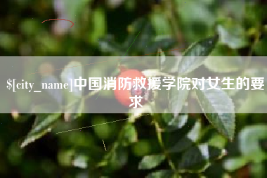 清远中国消防救援学院对女生的要求