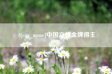 清远中国六枚金牌得主