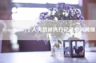 清远个人失信被执行记录查询阚继伟