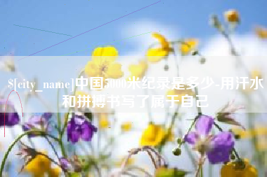 清远中国5000米纪录是多少-用汗水和拼搏书写了属于自己