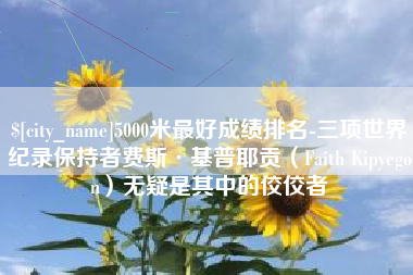 清远5000米最好成绩排名-三项世界纪录保持者费斯·基普耶贡（Faith Kipyegon）无疑是其中的佼佼者