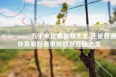 清远五千米比赛视频大全-还是普通体育爱好者单纯欣赏竞技之美