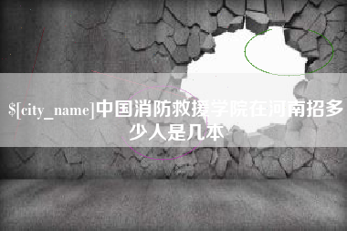 清远中国消防救援学院在河南招多少人是几本