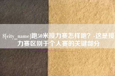 清远跑50米接力赛怎样跑？-这是接力赛区别于个人赛的关键部分