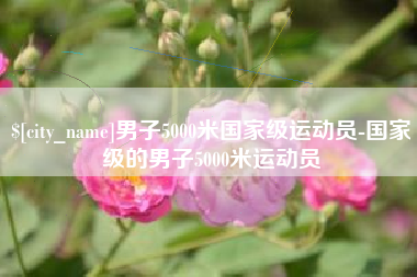 清远男子5000米国家级运动员-国家级的男子5000米运动员