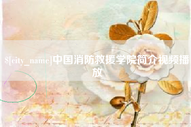 清远中国消防救援学院简介视频播放