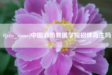清远中国消防救援学院招体育生吗