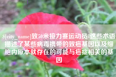 清远致50米接力赛运动员-这些术语描述了某些病毒携带的致癌基因以及细胞内原本就存在的可能与癌症相关的基因