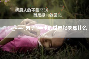 清远男子5000米的世界纪录是什么