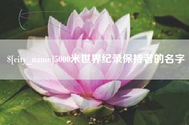 清远5000米世界纪录保持者的名字