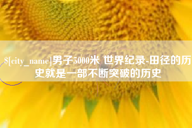 清远男子5000米 世界纪录-田径的历史就是一部不断突破的历史