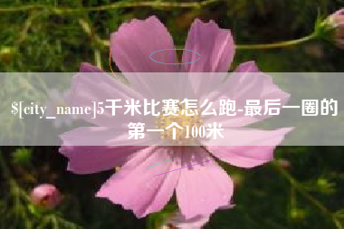 清远5千米比赛怎么跑-最后一圈的第一个100米