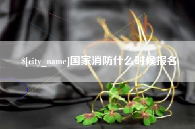 清远国家消防什么时候报名