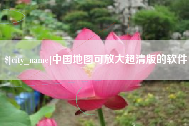 清远中国地图可放大超清版的软件