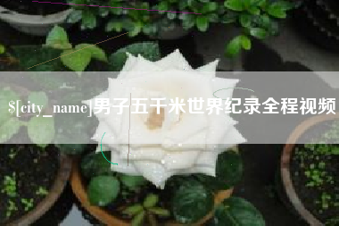 清远男子五千米世界纪录全程视频