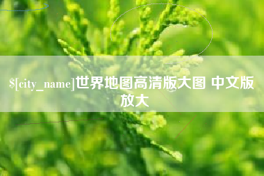 清远世界地图高清版大图 中文版 放大