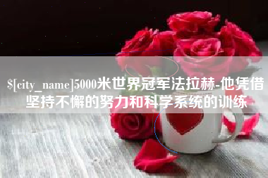 清远5000米世界冠军法拉赫-他凭借坚持不懈的努力和科学系统的训练