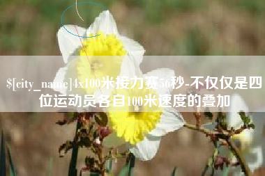 清远4x100米接力赛56秒-不仅仅是四位运动员各自100米速度的叠加