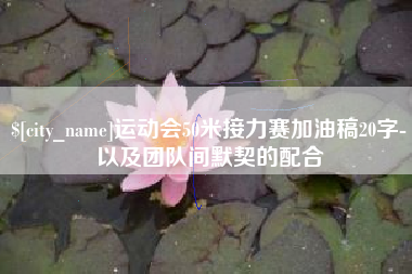 清远运动会50米接力赛加油稿20字-以及团队间默契的配合