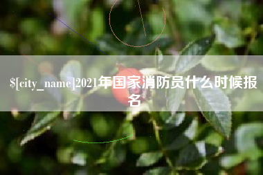 清远2021年国家消防员什么时候报名