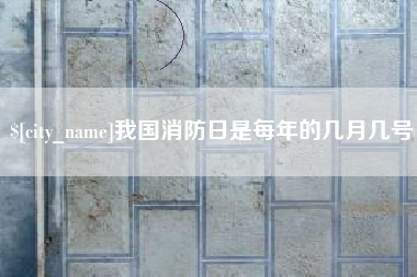 清远我国消防日是每年的几月几号