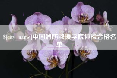 清远中国消防救援学院体检合格名单