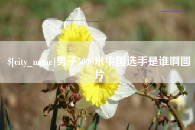 清远男子5000米中国选手是谁啊图片