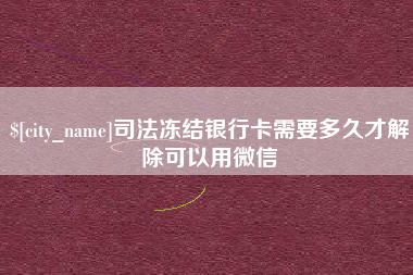 清远司法冻结银行卡需要多久才解除可以用微信
